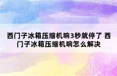 西门子冰箱压缩机响3秒就停了 西门子冰箱压缩机响怎么解决